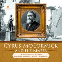Cyrus McCormick and His Reaper | U.S. Economy in the mid-1800s | Biography 5th Grade | Children s Biographies