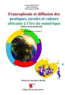Francophonie et diffusion des pratiques, savoirs et valeurs africains à l’ère du numérique - Enjeux de la modernité - Actes du colloque : volume 2