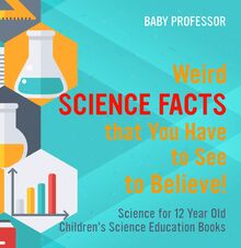 Weird Science Facts that You Have to See to Believe! Science for 12 Year Old | Children s Science Education Books