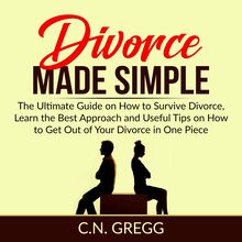 Divorce Made Simple: The Ultimate Guide on How to Survive Divorce, Learn the Best Approach and Useful Tips on How to Get Out of Your Divorce in One Piece