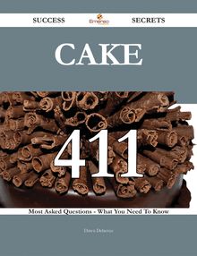 Cake 411 Success Secrets - 411 Most Asked Questions On Cake - What You Need To Know