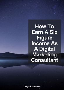 How To Earn A Six Figure Income As A Digital Marketing Consultant