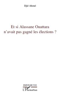 Et si Alassane Ouattara n avait pas gagné les élections ?