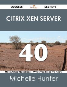 Citrix Xen Server 40 Success Secrets - 40 Most Asked Questions On Citrix Xen Server - What You Need To Know