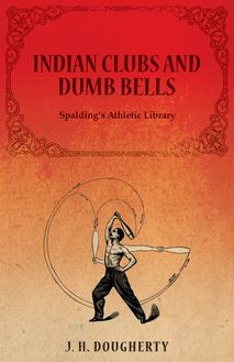 Indian Clubs and Dumb Bells - Spalding s Athletic Library