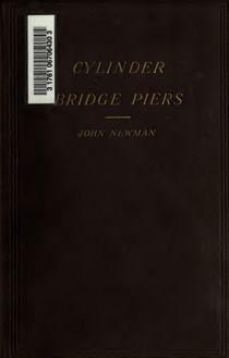 Notes on cylinder bridge piers and the well system of foundations, especially written to assist those engaged in the construction of bridges, quays, docks, riverwalls, weirs, etc