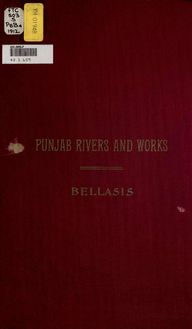 Punjab rivers and works. A description of the shifting rivers of the Punjab plains and of works on them, namely: inundation canals, flood embankments and river training works, with the principles for designing and working them