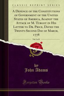Defence of the Constitutions of Government of the United States of America, Against the Attack of M. Turgot in His Letter to Dr. Price, Dated the Twenty-Second Day of March, 1778