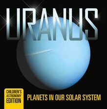 Uranus: Planets in Our Solar System | Children s Astronomy Edition