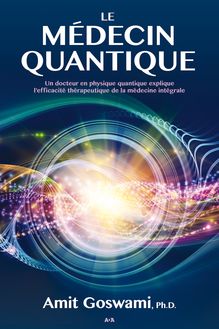 Le médecin quantique : Un docteur en physique quantique explique l’efficacité thérapeutique de la médecine intégrale