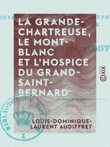 La Grande-Chartreuse, le Mont-Blanc et l hospice du Grand-Saint-Bernard - Souvenirs d un voyage en Dauphiné, en Savoie et en Suisse
