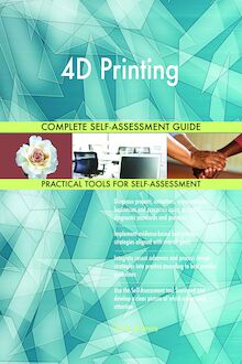 4D Printing Complete Self-Assessment Guide