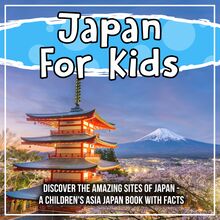 Japan For Kids: Discover The Amazing Sites Of Japan - A Children s Asia Japan Book With Facts