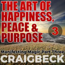 The Art of Happiness, Peace & Purpose: Manifesting Magic Part 3