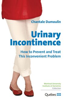 Urinary Incontinence : How to Prevent and Treat this Inconvenient Problem