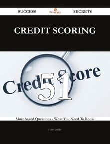 Credit Scoring 51 Success Secrets - 51 Most Asked Questions On Credit Scoring - What You Need To Know