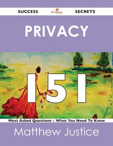 Privacy 151 Success Secrets - 151 Most Asked Questions On Privacy - What You Need To Know