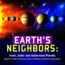 Earth s Neighbors: Inner, Outer and Outermost Planets | Beginner s Guide to Astronomy Grade 3 | Children s Astronomy & Space Books