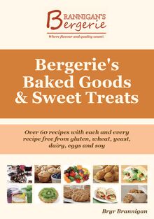 Bergerie s Baked Goods and Sweet Treats: Gluten Free, Wheat Free, Yeast Free, Dairy Free, Egg Free, Soy Free Recipes