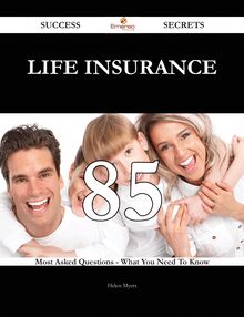 Life insurance 85 Success Secrets - 85 Most Asked Questions On Life insurance - What You Need To Know