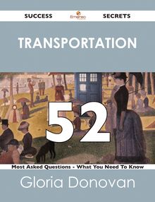 Transportation 52 Success Secrets - 52 Most Asked Questions On Transportation - What You Need To Know