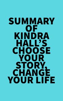 Summary of Kindra Hall s Choose Your Story, Change Your Life