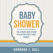 Baby Shower: The Ultimate Guide on How to Plan the Perfect Baby Shower