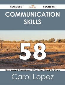 Communication Skills 58 Success Secrets - 58 Most Asked Questions On Communication Skills - What You Need To Know