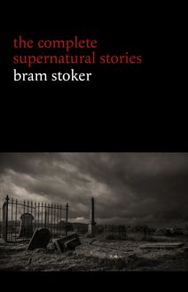 Bram Stoker: The Complete Supernatural Stories (13 tales of horror and mystery: Dracula’s Guest, The Squaw, The Judge’s House, The Crystal Cup, A Dream of Red Hands...) (Halloween Stories)