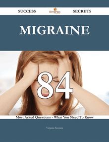 Migraine 84 Success Secrets - 84 Most Asked Questions On Migraine - What You Need To Know