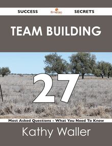 Team Building 27 Success Secrets - 27 Most Asked Questions On Team Building - What You Need To Know
