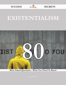Existentialism 80 Success Secrets - 80 Most Asked Questions On Existentialism - What You Need To Know