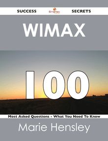 Wimax 100 Success Secrets - 100 Most Asked Questions On Wimax - What You Need To Know