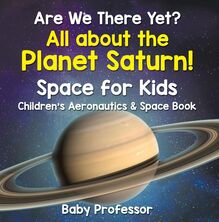 Are We There Yet? All About the Planet Saturn! Space for Kids - Children s Aeronautics & Space Book