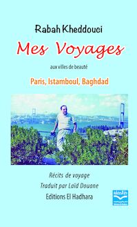 Mes Voyages : Aux Villes de la Beauté Paris, Istanbul, Bagdad... : Récits de Voyage
