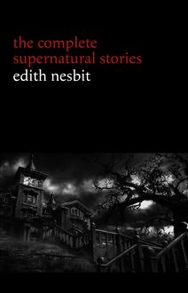 Edith Nesbit: The Complete Supernatural Stories (20+ tales of terror and mystery: The Haunted House, Man-Size in Marble, The Power of Darkness, In the Dark, John Charrington’s Wedding...) (Halloween Stories)