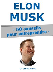 Elon Musk : 50 conseils pour entreprendre et réussir