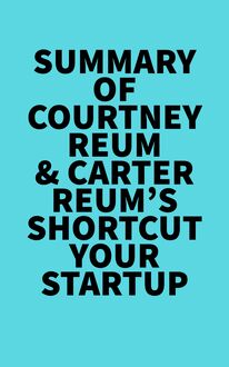 Summary of Courtney Reum & Carter Reum s Shortcut Your Startup