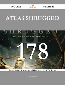 Atlas Shrugged 178 Success Secrets - 178 Most Asked Questions On Atlas Shrugged - What You Need To Know