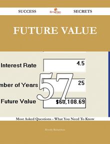 Future Value 57 Success Secrets - 57 Most Asked Questions On Future Value - What You Need To Know