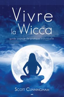Vivre la wicca : Guide avancé de pratique individuelle