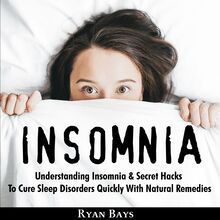 Insomnia: Understanding Insomnia & Secret Hacks to Cure Sleep Disorders Quickly with Natural Remedies