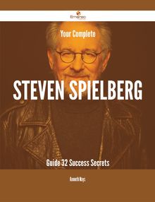 Your Complete Steven Spielberg Guide - 32 Success Secrets