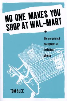No One Makes You Shop at Wal-Mart : The Surprising Deceptions of Individual Choice