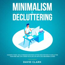Minimalism & Decluttering: Goodbye Things, Hello  Freedom - Discover Cutting Edge Methods to Declutter Your Mind and Live A More Fulfilled Life with Less  (Beginner s Guide)