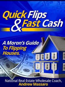 Quick Flips and Fast Cash: A Moron s Guide To Flipping Houses, Bank-Owned Property and Everything Real Estate Investing
