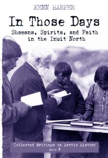 In Those Days : Shamans, Spirits, and Faith in the Inuit North