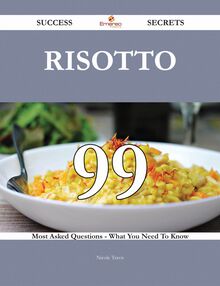Risotto 99 Success Secrets - 99 Most Asked Questions On Risotto - What You Need To Know