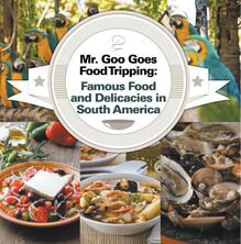Mr. Goo Goes Food Tripping: Famous Food and Delicacies in South America
