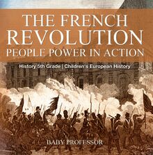 The French Revolution: People Power in Action - History 5th Grade | Children s European History